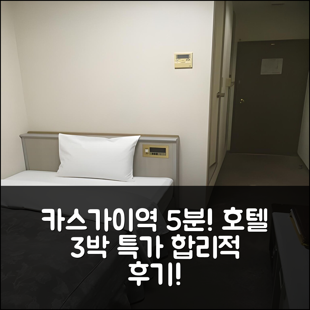 가스가이 역 도보 5분, 카스가이 스테이션 호텔 3박 합리적 가격 후기